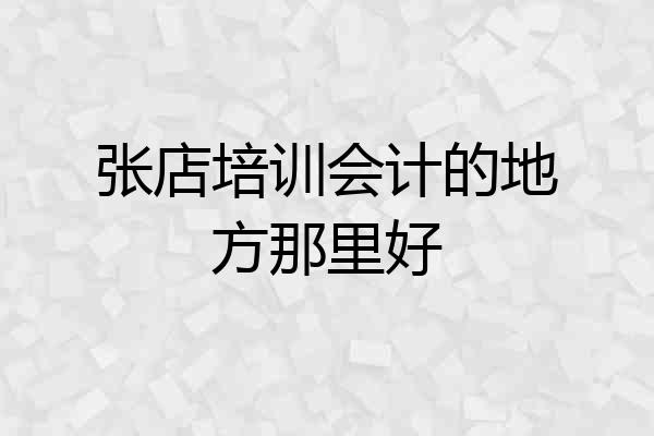 张店培训会计的地方那里好