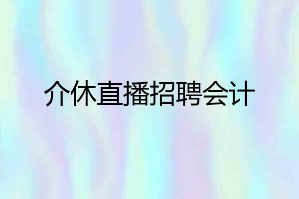 介休直播招聘会计