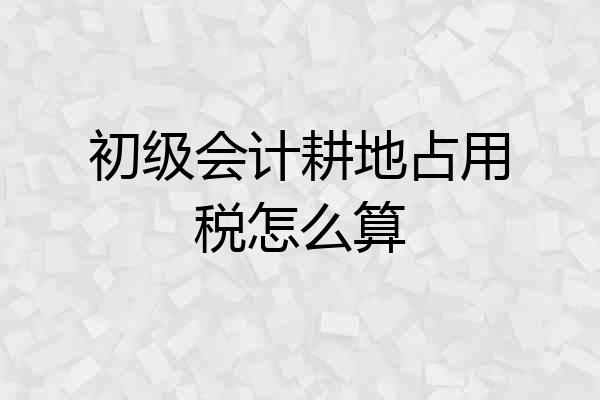 初级会计耕地占用税怎么算