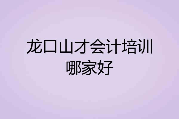 龙口山才会计培训哪家好