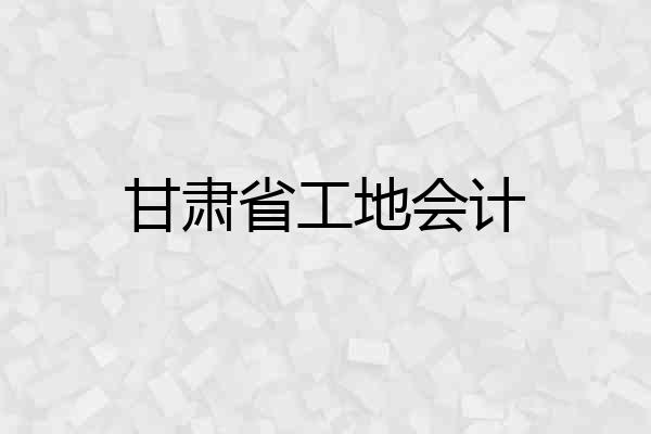 甘肃省工地会计