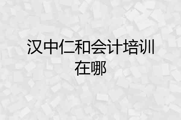 汉中仁和会计培训在哪