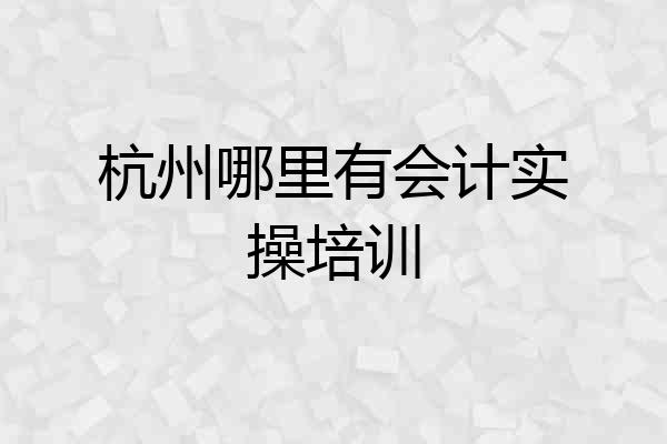 杭州哪里有会计实操培训