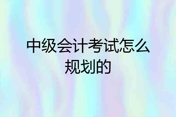 中级会计考试怎么规划的