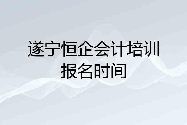 遂宁恒企会计培训报名时间