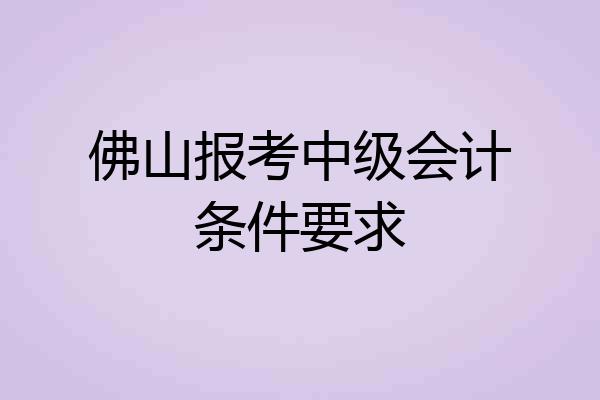 佛山报考中级会计条件要求