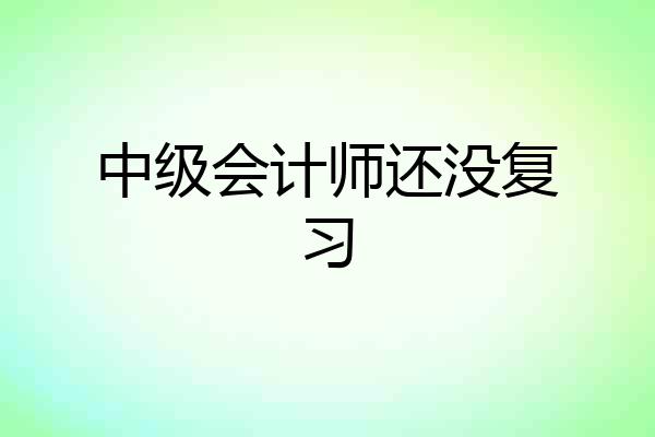 中级会计师还没复习