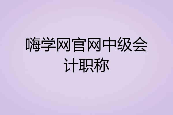嗨学网官网中级会计职称