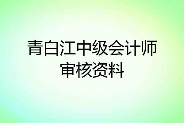 青白江中级会计师审核资料
