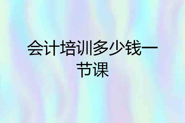 会计培训多少钱一节课