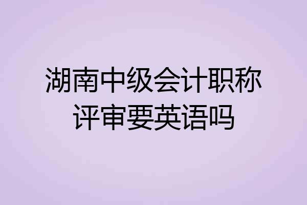 湖南中级会计职称评审要英语吗