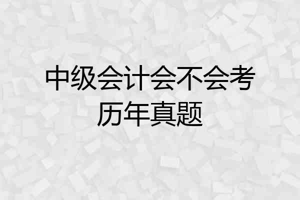 中级会计会不会考历年真题