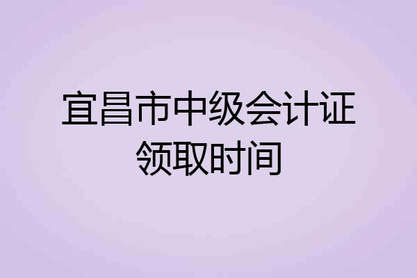 宜昌市中级会计证领取时间
