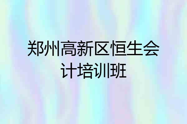 郑州高新区恒生会计培训班