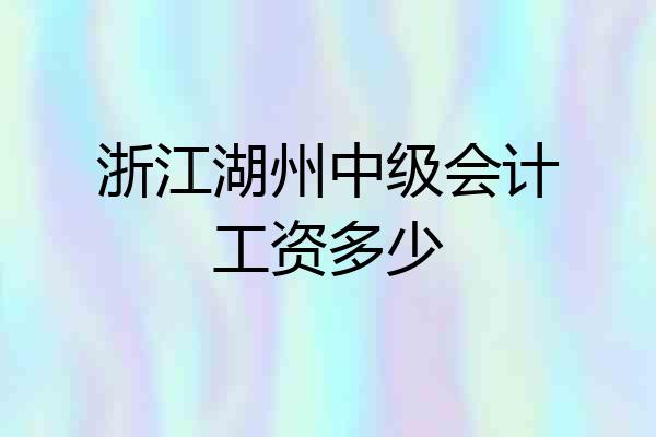 浙江湖州中级会计工资多少