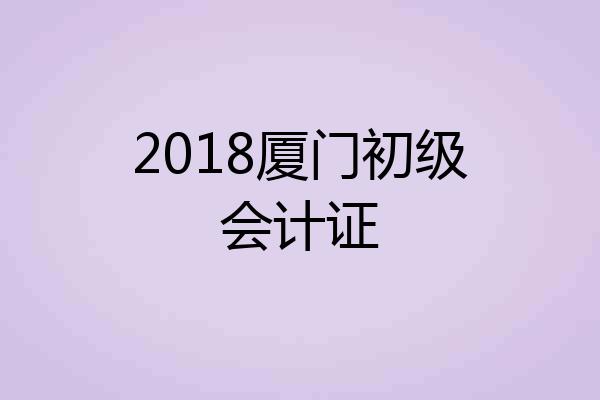 2018厦门初级会计证