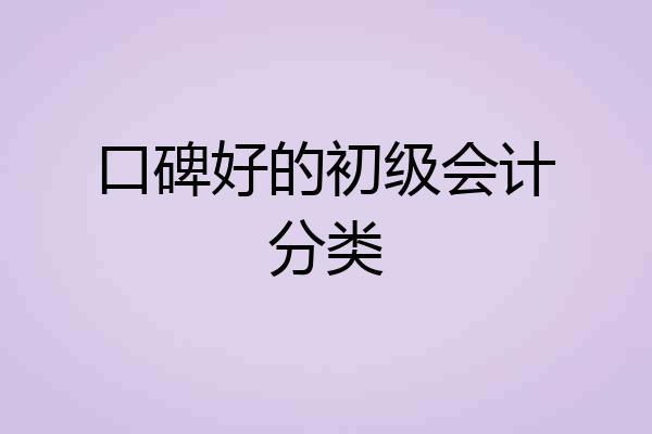 口碑好的初级会计分类