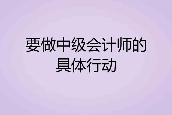 要做中级会计师的具体行动