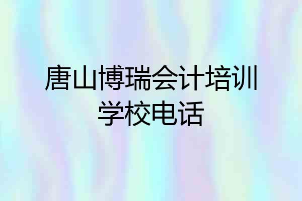 唐山博瑞会计培训学校电话