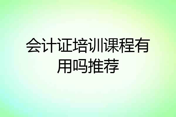 会计证培训课程有用吗推荐