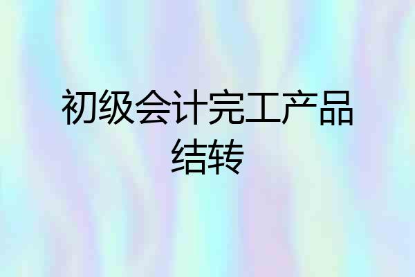 初级会计完工产品结转