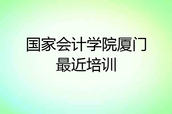 国家会计学院厦门最近培训