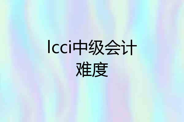 lcci中级会计难度