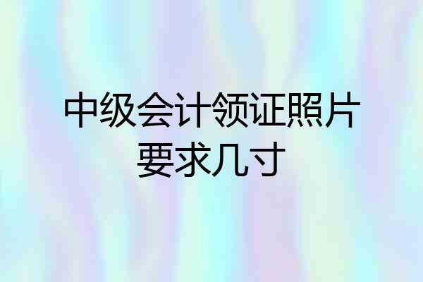 中级会计领证照片要求几寸