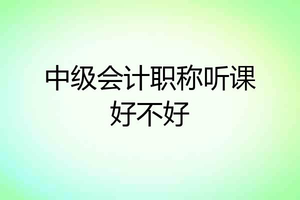 中级会计职称听课好不好