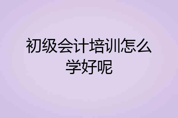 初级会计培训怎么学好呢