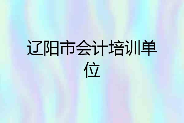 辽阳市会计培训单位