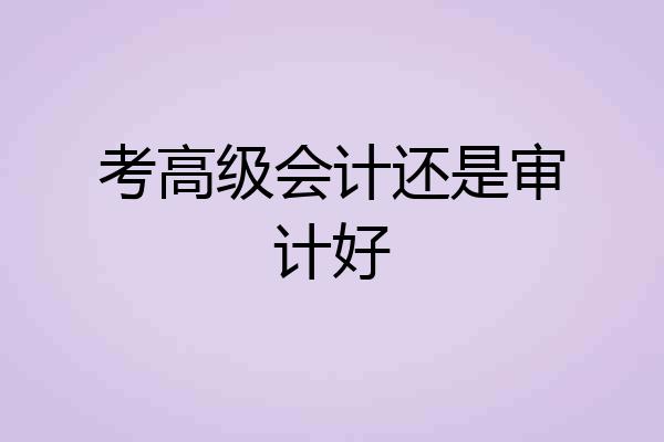 考高级会计还是审计好
