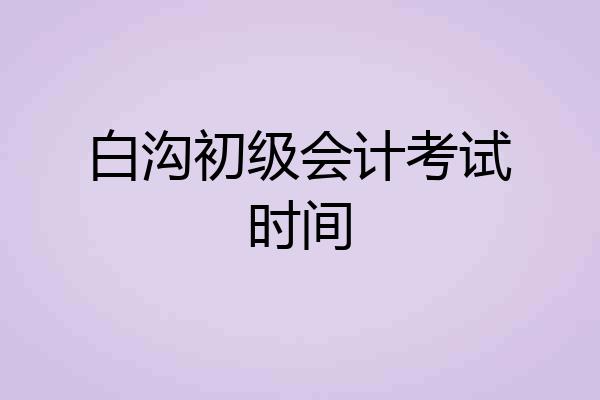 白沟初级会计考试时间