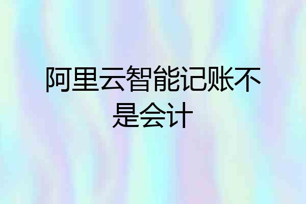 阿里云智能记账不是会计