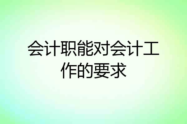 会计职能对会计工作的要求