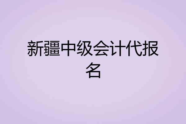 新疆中级会计代报名