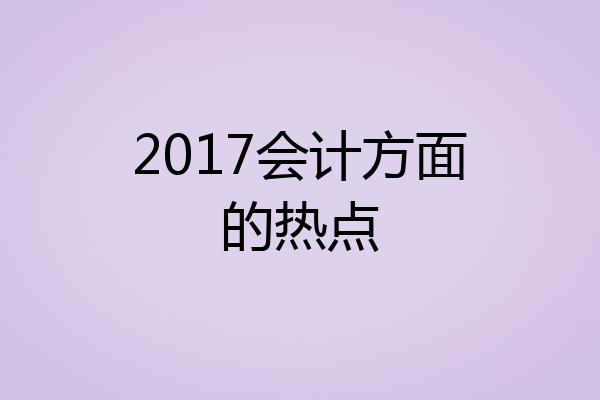 2017会计方面的热点