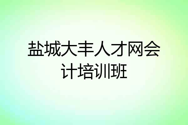 盐城大丰人才网会计培训班
