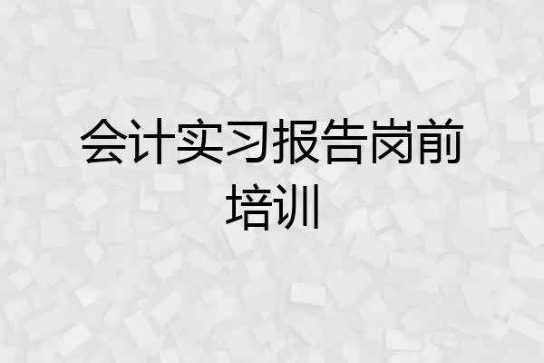 会计实习报告岗前培训