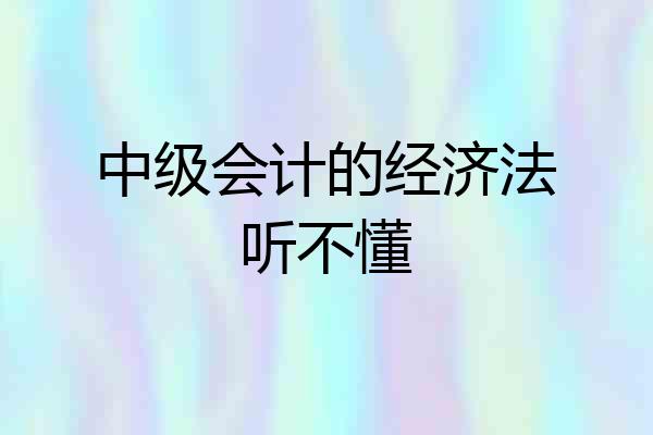 中级会计的经济法听不懂
