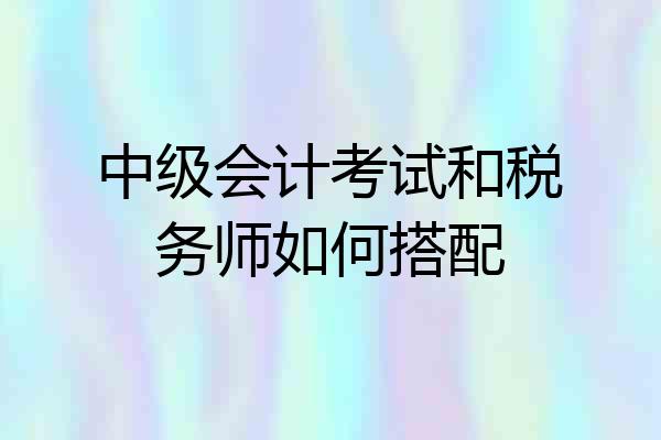 中级会计考试和税务师如何搭配