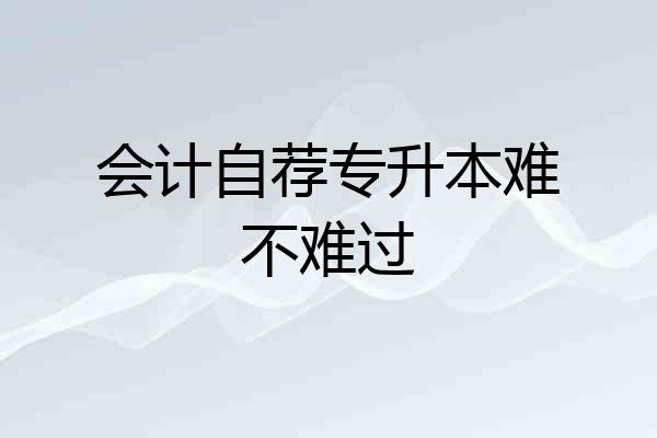 会计自荐专升本难不难过
