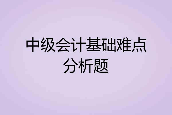中级会计基础难点分析题