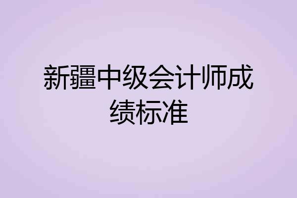 新疆中级会计师成绩标准