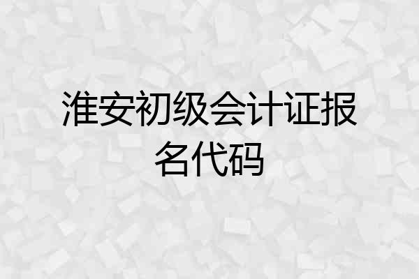 淮安初级会计证报名代码