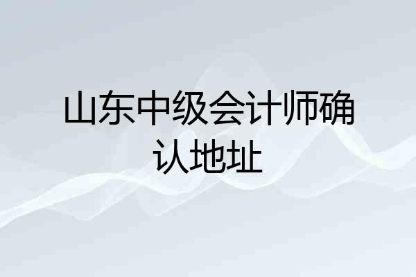 山东中级会计师确认地址