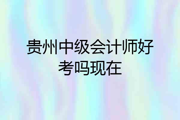 贵州中级会计师好考吗现在