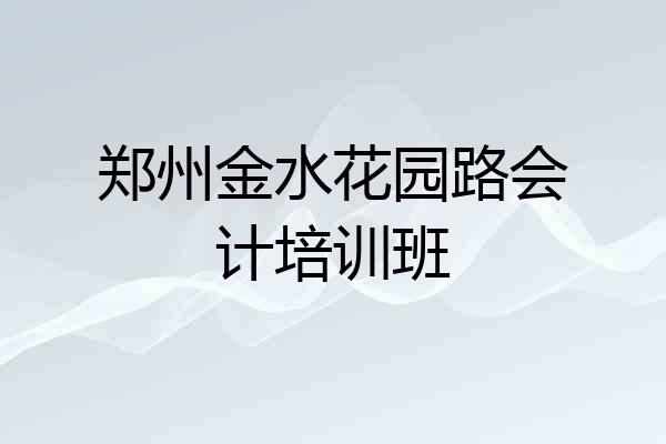 郑州金水花园路会计培训班