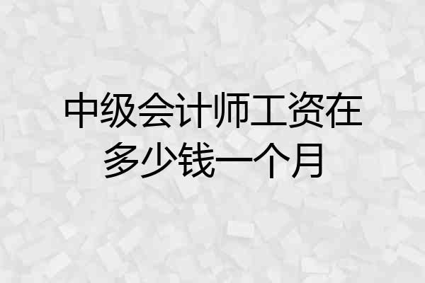 中级会计师工资在多少钱一个月
