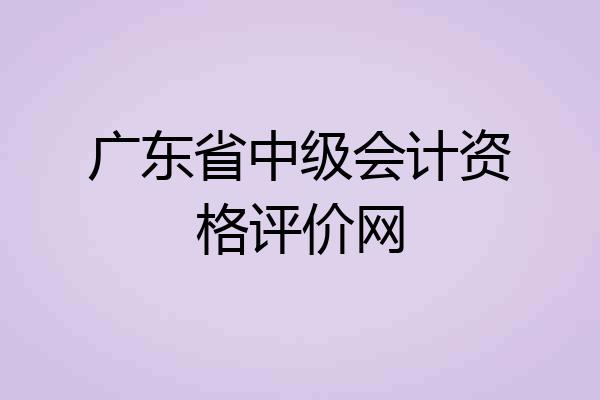 广东省中级会计资格评价网